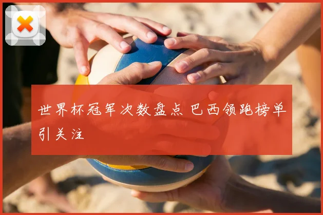 世界杯冠军次数盘点 巴西领跑榜单引关注