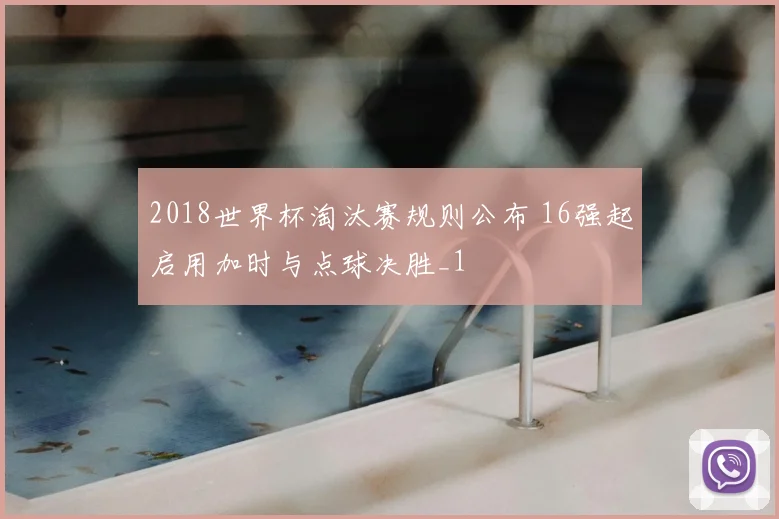 2018世界杯淘汰赛规则公布 16强起启用加时与点球决胜_1