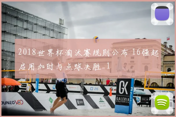 2018世界杯淘汰赛规则公布 16强起启用加时与点球决胜_1