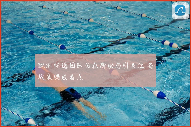 欧洲杯德国队戈森斯动态引关注 备战表现成看点