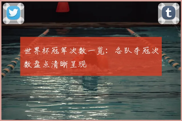 世界杯冠军次数一览：各队夺冠次数盘点清晰呈现