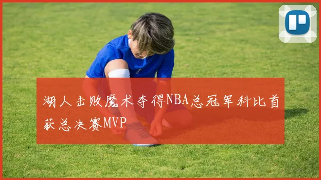 湖人击败魔术夺得NBA总冠军科比首获总决赛MVP