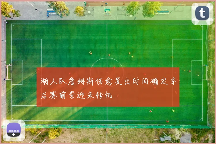 湖人队詹姆斯伤愈复出时间确定季后赛前景迎来转机