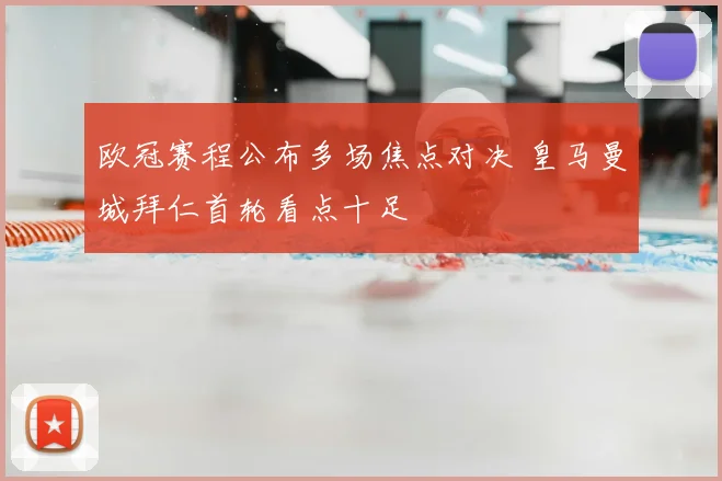 欧冠赛程公布多场焦点对决 皇马曼城拜仁首轮看点十足
