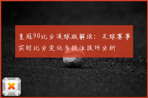 皇冠90比分滚球版解读:足球赛事实时比分变化与投注技巧分析
