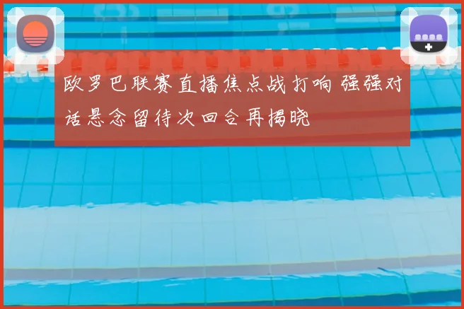 欧罗巴联赛直播焦点战打响 强强对话悬念留待次回合再揭晓