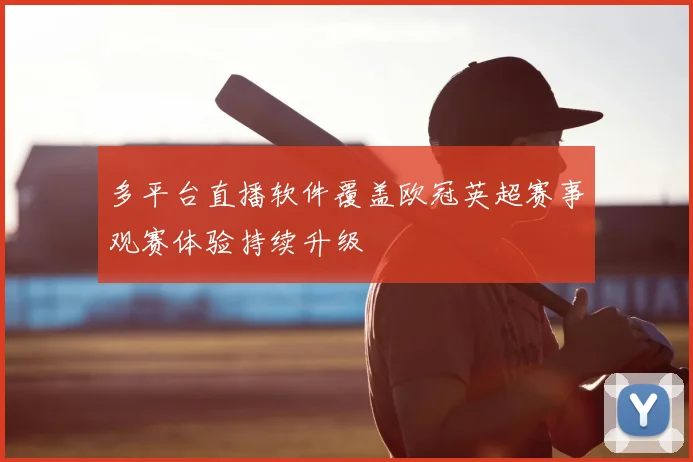 多平台直播软件覆盖欧冠英超赛事观赛体验持续升级