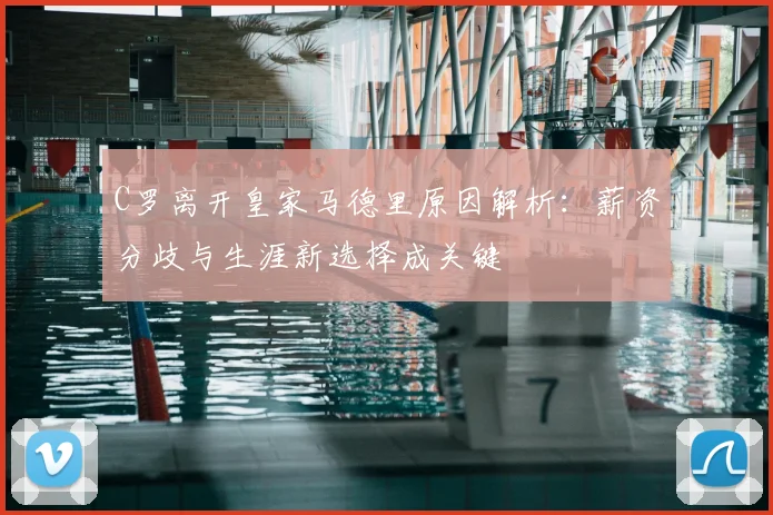 C罗离开皇家马德里原因解析:薪资分歧与生涯新选择成关键