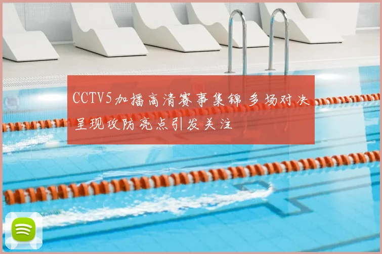 CCTV5加播高清赛事集锦 多场对决呈现攻防亮点引发关注