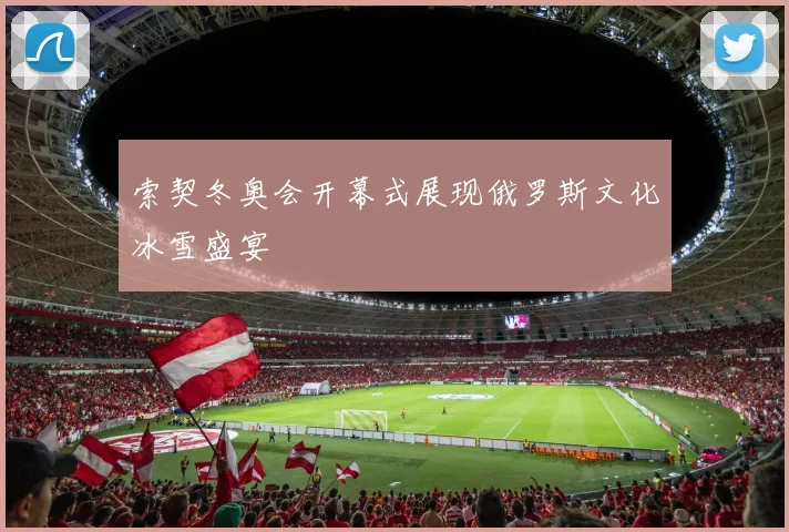 索契冬奥会开幕式展现俄罗斯文化冰雪盛宴