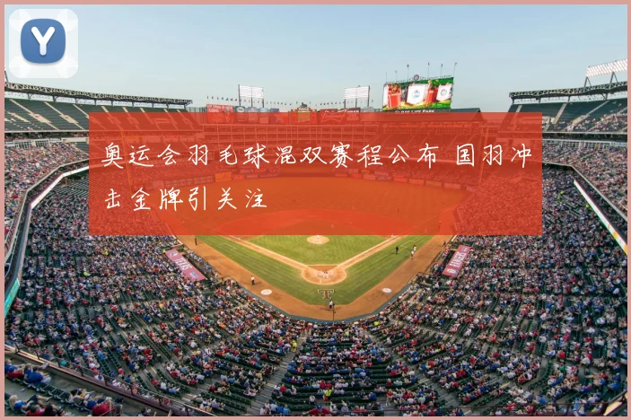 奥运会羽毛球混双赛程公布 国羽冲击金牌引关注