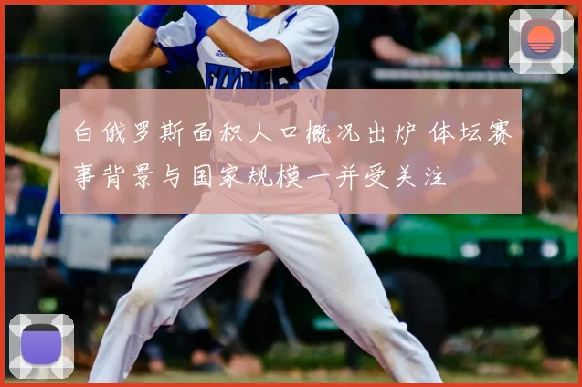 白俄罗斯面积人口概况出炉 体坛赛事背景与国家规模一并受关注