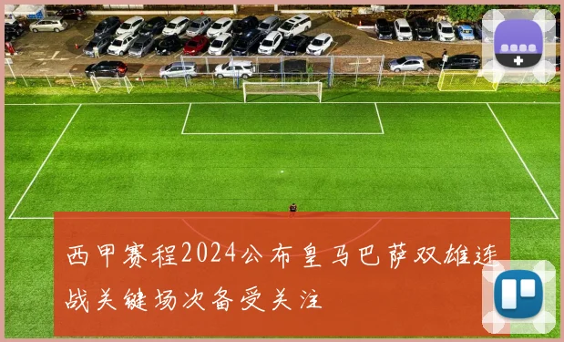 西甲赛程2024公布皇马巴萨双雄连战关键场次备受关注