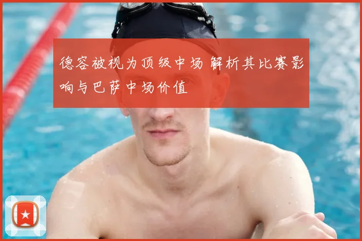 德容被视为顶级中场 解析其比赛影响与巴萨中场价值