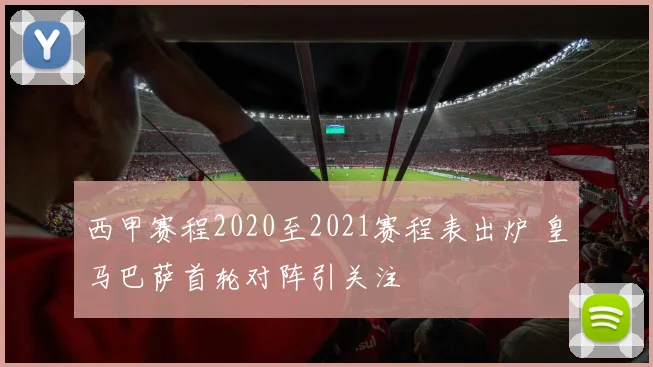 西甲赛程2020至2021赛程表出炉 皇马巴萨首轮对阵引关注