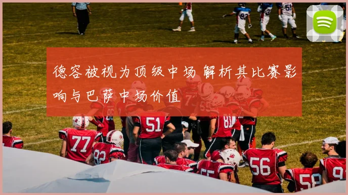 德容被视为顶级中场 解析其比赛影响与巴萨中场价值