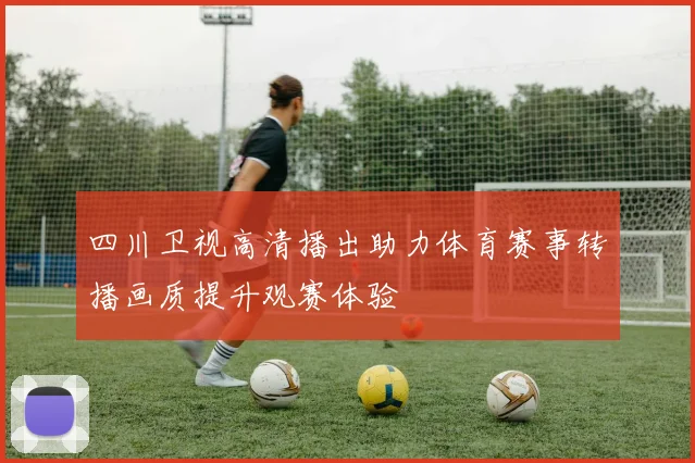 四川卫视高清播出助力体育赛事转播画质提升观赛体验