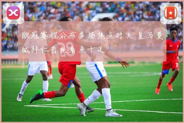 欧冠赛程公布多场焦点对决 皇马曼城拜仁首轮看点十足