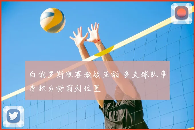 白俄罗斯联赛激战正酣 多支球队争夺积分榜前列位置